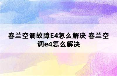 春兰空调故障E4怎么解决 春兰空调e4怎么解决